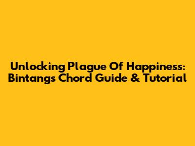 Unlocking 'Plague Of Happiness': Bintang's Chord Guide & Tutorial