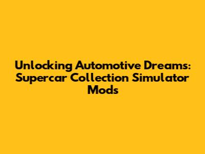 Unlocking Automotive Dreams: Supercar Collection Simulator Mods