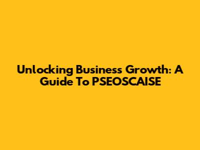 Unlocking Business Growth: A Guide To PSEOSCAISE