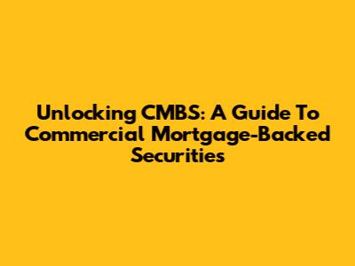 Unlocking CMBS: A Guide To Commercial Mortgage-Backed Securities