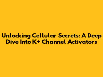 Unlocking Cellular Secrets: A Deep Dive Into K+ Channel Activators