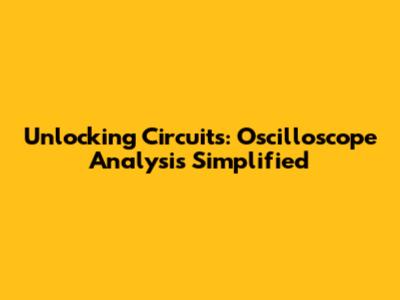 Unlocking Circuits: Oscilloscope Analysis Simplified
