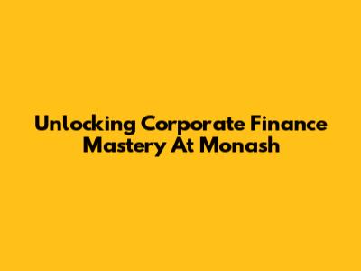 Unlocking Corporate Finance Mastery At Monash
