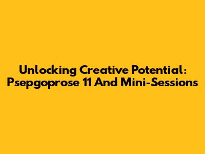 Unlocking Creative Potential: Psepgoprose 11 And Mini-Sessions