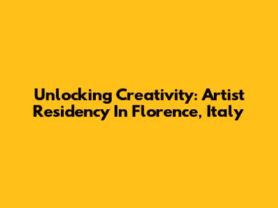 Unlocking Creativity: Artist Residency In Florence, Italy