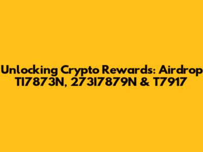 Unlocking Crypto Rewards: Airdrop TI7873N, 273I7879N & T7917