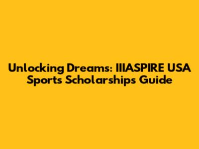 Unlocking Dreams: IIIASPIRE USA Sports Scholarships Guide