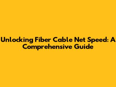Unlocking Fiber Cable Net Speed: A Comprehensive Guide