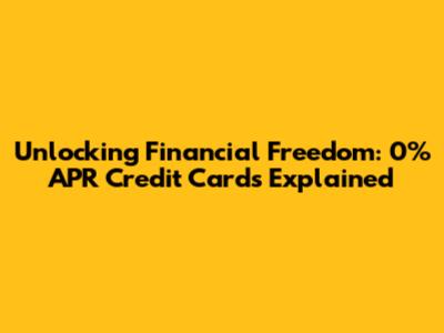 Unlocking Financial Freedom: 0% APR Credit Cards Explained