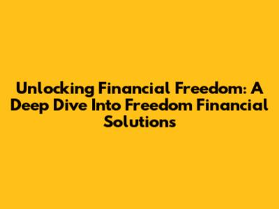 Unlocking Financial Freedom: A Deep Dive Into Freedom Financial Solutions