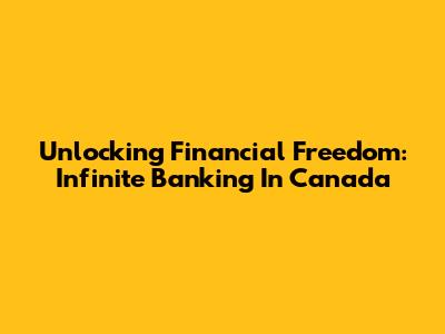 Unlocking Financial Freedom: Infinite Banking In Canada