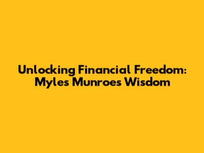 Unlocking Financial Freedom: Myles Munroe's Wisdom