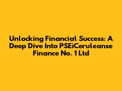 Unlocking Financial Success: A Deep Dive Into PSEiCeruleanse Finance No. 1 Ltd