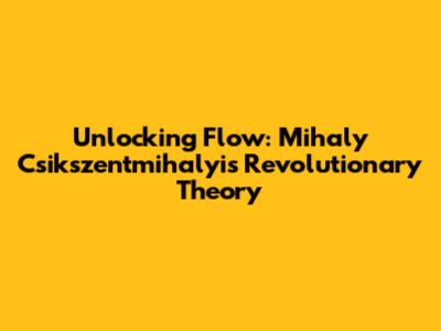 Unlocking Flow: Mihaly Csikszentmihalyi's Revolutionary Theory