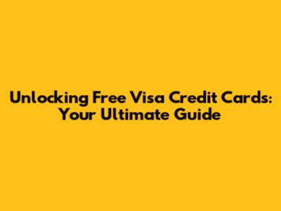 Unlocking Free Visa Credit Cards: Your Ultimate Guide