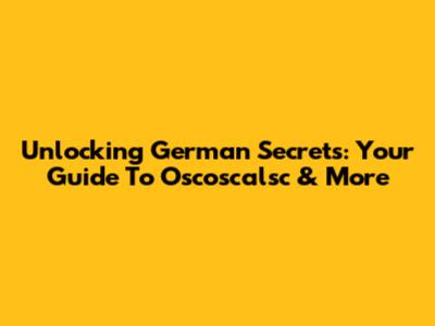 Unlocking German Secrets: Your Guide To Oscoscalsc & More