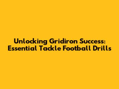 Unlocking Gridiron Success: Essential Tackle Football Drills