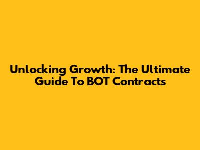 Unlocking Growth: The Ultimate Guide To BOT Contracts