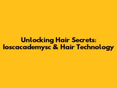Unlocking Hair Secrets: Ioscacademysc & Hair Technology