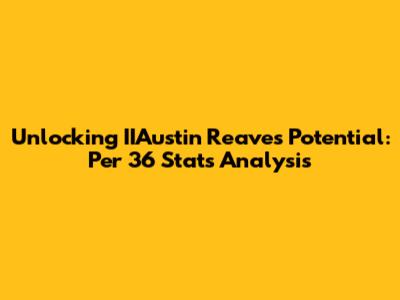 Unlocking IIAustin Reaves' Potential: Per 36 Stats Analysis