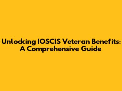 Unlocking IOSCIS Veteran Benefits: A Comprehensive Guide