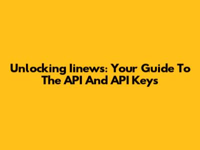 Unlocking Iinews: Your Guide To The API And API Keys