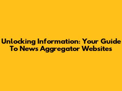 Unlocking Information: Your Guide To News Aggregator Websites