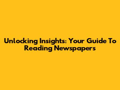 Unlocking Insights: Your Guide To Reading Newspapers