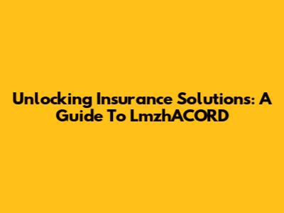 Unlocking Insurance Solutions: A Guide To LmzhACORD