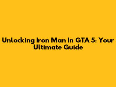 Unlocking Iron Man In GTA 5: Your Ultimate Guide