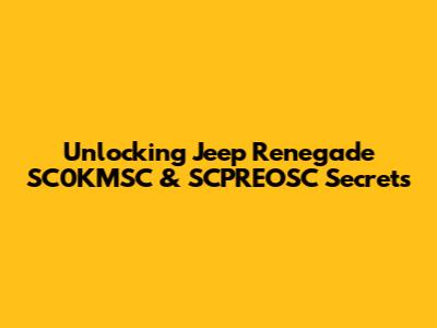 Unlocking Jeep Renegade SC0KMSC & SCPREOSC Secrets