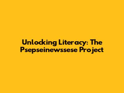 Unlocking Literacy: The Psepseinewssese Project