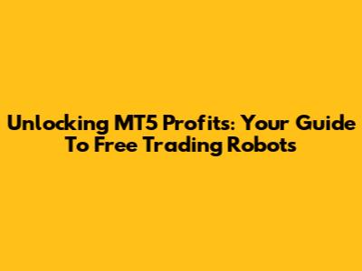 Unlocking MT5 Profits: Your Guide To Free Trading Robots