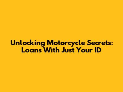 Unlocking Motorcycle Secrets: Loans With Just Your ID