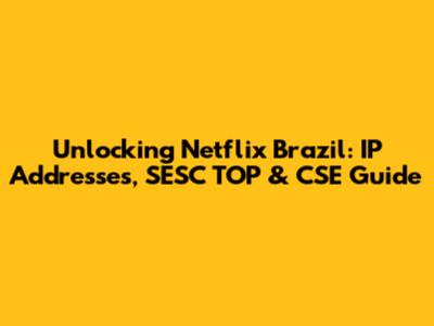 Unlocking Netflix Brazil: IP Addresses, SESC TOP & CSE Guide
