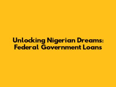 Unlocking Nigerian Dreams: Federal Government Loans