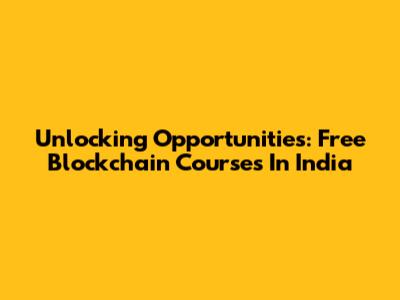 Unlocking Opportunities: Free Blockchain Courses In India
