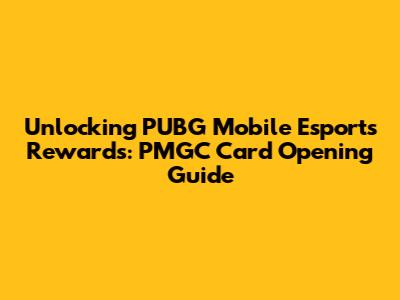 Unlocking PUBG Mobile Esports Rewards: PMGC Card Opening Guide