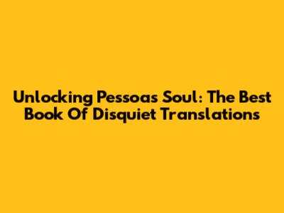 Unlocking Pessoa's Soul: The Best 'Book Of Disquiet' Translations