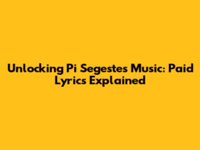 Unlocking Pi Segeste's Music: Paid Lyrics Explained