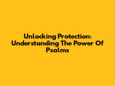Unlocking Protection: Understanding The Power Of Psalms