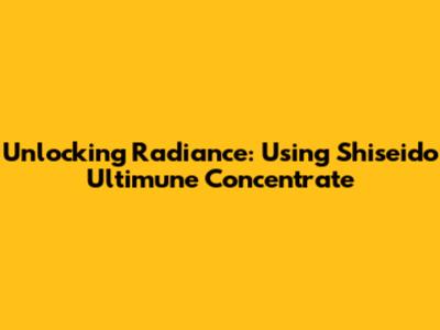 Unlocking Radiance: Using Shiseido Ultimune Concentrate
