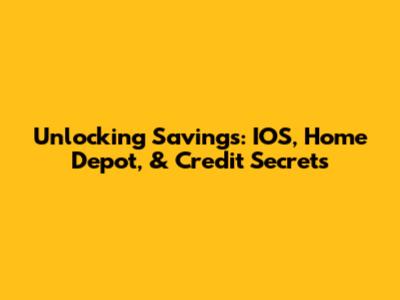 Unlocking Savings: IOS, Home Depot, & Credit Secrets