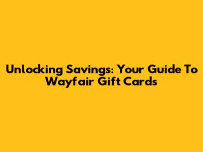 Unlocking Savings: Your Guide To Wayfair Gift Cards