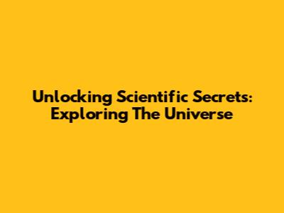 Unlocking Scientific Secrets: Exploring The Universe