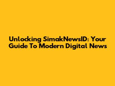 Unlocking SimakNewsID: Your Guide To Modern Digital News