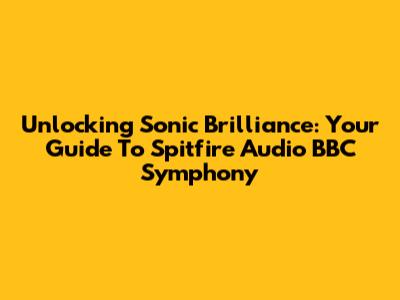 Unlocking Sonic Brilliance: Your Guide To Spitfire Audio BBC Symphony