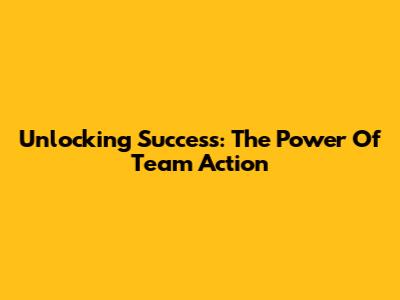 Unlocking Success: The Power Of Team Action
