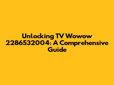 Unlocking TV Wowow 2286532004: A Comprehensive Guide