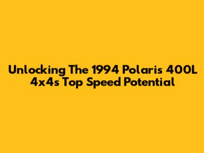 Unlocking The 1994 Polaris 400L 4x4's Top Speed Potential